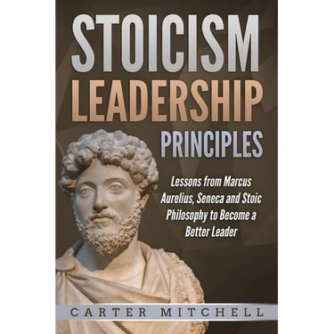 Stoicism Leadership Principles: Lessons from Marcus Aurelius, Seneca and Stoic Philosophy to Become a Better Leader