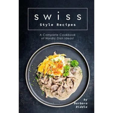 Swiss Style Recipes: A Complete Cookbook of Nordic Dish Ideas!