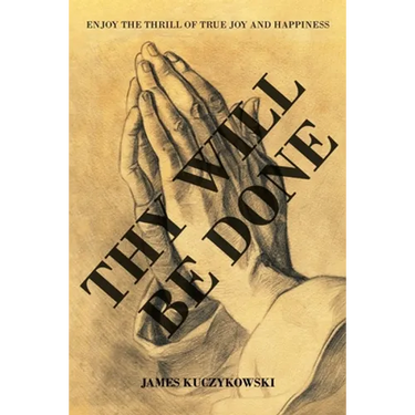 Thy Will Be Done: Enjoy the thrill of true joy and happiness