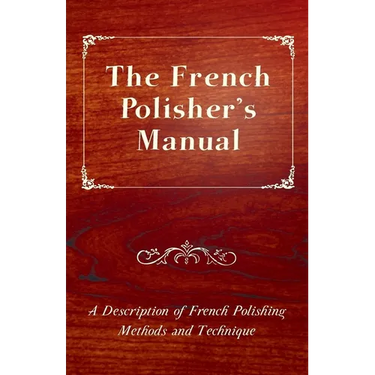 The French Polisher's Manual - A Description of French Polishing Methods and Technique