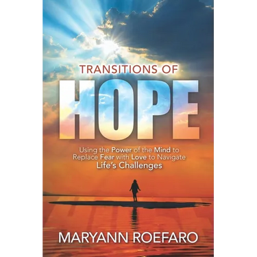Transitions of Hope: Using the Power of the Mind to Replace Fear with Love to Navigate Life's Challenges