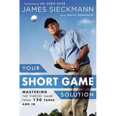 Your Short Game Solution: Mastering the Finesse Game from 120 Yards and in