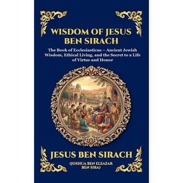 Wisdom of Jesus ben Sirach: The Book of Ecclesiasticus - Ancient Jewish Wisdom, Ethical Living, and the Secret to a Life of Virtue and Honor (Deluxe H