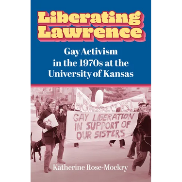 Liberating Lawrence: Gay Activism in the 1970s at the University of Kansas