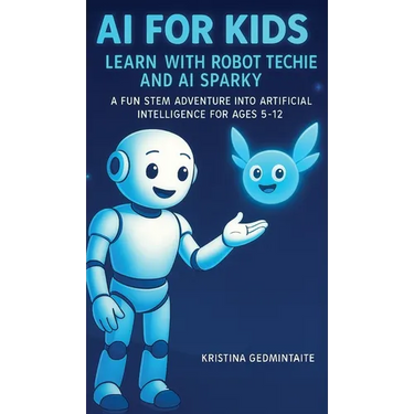 AI for Kids: Learn with Robot Techie and AI Sparky: A Fun STEM Adventure into Artificial Intelligence for Ages 5-12