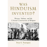 Was Hinduism Invented?: Britons, Indians, and the Colonial Construction of Religion