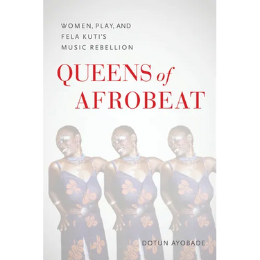 Queens of Afrobeat: Women, Play, and Fela Kuti's Music Rebellion