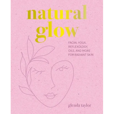 Natural Glow: Facial Yoga, Reflexology, Oils, and More for Radiant Skin