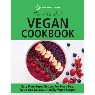 The Essential Vegan Cookbook: Easy Plant-Based Recipes For Every Day. Quick And Delicious Healthy Vegan Recipes