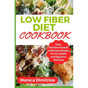 Low Fiber Diet Cookbook: Easy, Nutrient-Packed & Delicious Recipes for Gut Health and Digestive Wellness