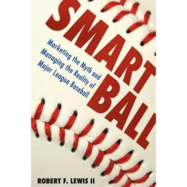 Smart Ball: Marketing the Myth and Managing the Reality of Major League Baseball