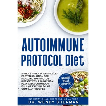 Autoimmune Protocol Diet: a Step by Step Scientifically Proven Solution for Managing Hashimoto's Disease with a 14-Day Meal Plan and a CookBook