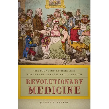 Revolutionary Medicine: The Founding Fathers and Mothers in Sickness and in Health