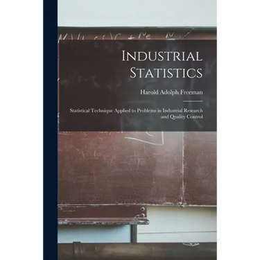 Industrial Statistics; Statistical Technique Applied to Problems in Industrial Research and Quality Control