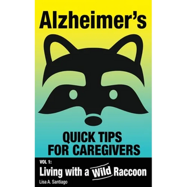 Alzheimer's: Quick Tips for Caregivers: Vol. I: Living with a Wild Raccoon