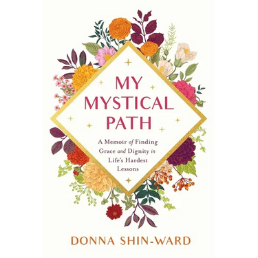 My Mystical Path: A Memoir of Finding Grace and Dignity in Life's Hardest Lessons
