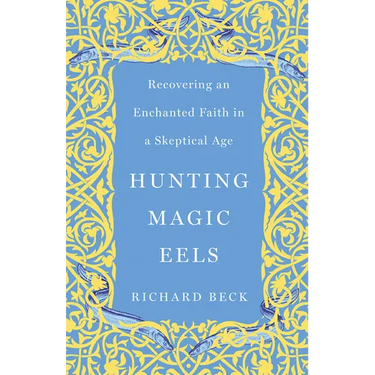 Hunting Magic Eels: Recovering an Enchanted Faith in a Skeptical Age