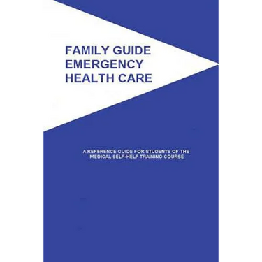 Family Guide Emergency Health Care: A Reference Guide for Students of the Medical Self-Help Training Course