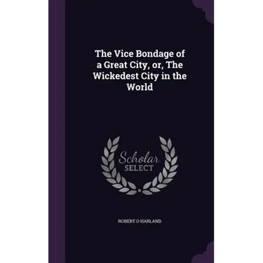 The Vice Bondage of a Great City, or, The Wickedest City in the World
