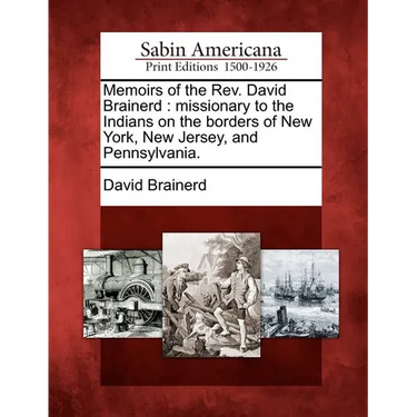 Memoirs of the Rev. David Brainerd: missionary to the Indians on the borders of New York, New Jersey, and Pennsylvania.