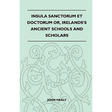 Insula Sanctorum Et Doctorum Or, Ireland's Ancient Schools and Scholars