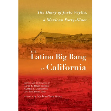 The Latino Big Bang in California: The Diary of Justo Veytia, a Mexican Forty-Niner