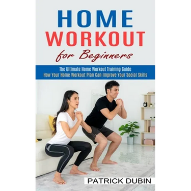 Home Workout for Beginners: The Ultimate Home Workout Training Guide (How Your Home Workout Plan Can Improve Your Social Skills)