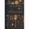 The Silver Book: A Complete History Of Silver Metal From The Earliest Times. A Full Analytical Record Of The Silver Producing Companies