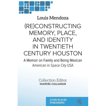 (Re)constructing Memory, Place, and Identity in Twentieth Century Houston: A Memoir on Family and Being Mexican American in Space City USA