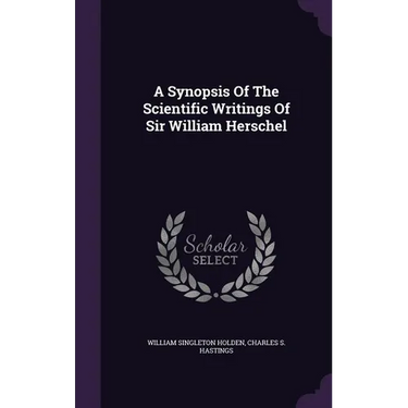A Synopsis Of The Scientific Writings Of Sir William Herschel