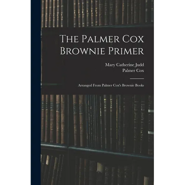 The Palmer Cox Brownie Primer: Arranged From Palmer Cox's Brownie Books