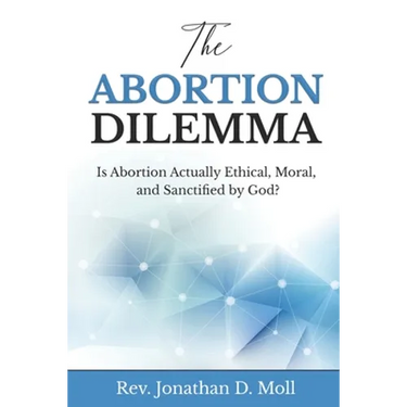 The Abortion Dilemma: Is Abortion Actually Ethical, Moral, and Sanctified by God?