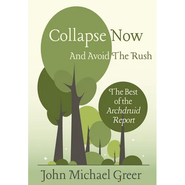 Collapse Now and Avoid the Rush: The Best of the Archdruid Report