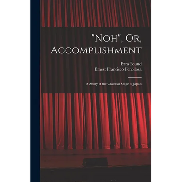 "Noh", Or, Accomplishment: A Study of the Classical Stage of Japan