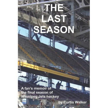 The Last Season: A fan's memoir of the final season of Winnipeg Jets hockey