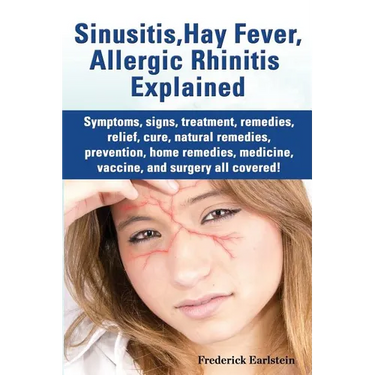 Sinusitis, Hay Fever, Allergic Rhinitis Explained. Symptoms, Signs, Treatment, Remedies, Relief, Cure, Natural Remedies, Prevention, Home Remedies, Me