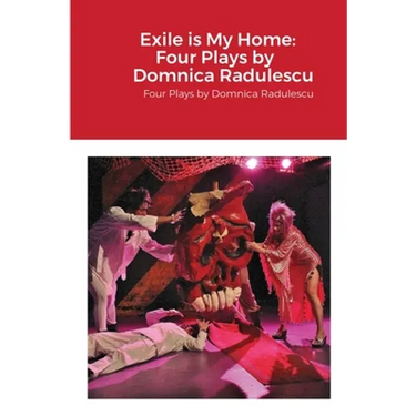 Exile is My Home: FOUR PLAYS BY DOMNICA RADULESCU: Four Plays by Domnica Radulescu