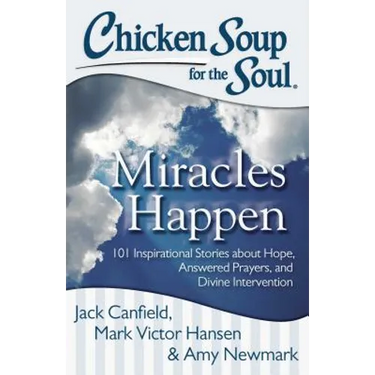 Chicken Soup for the Soul: Miracles Happen: 101 Inspirational Stories about Hope, Answered Prayers, and Divine Intervention