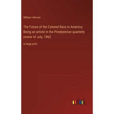 The Future of the Colored Race in America; Being an article in the Presbyterian quarterly review of July, 1862: in large print