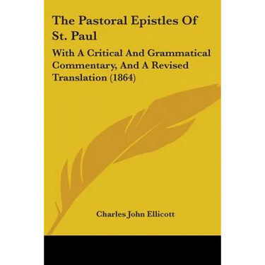 The Pastoral Epistles Of St. Paul: With A Critical And Grammatical Commentary, And A Revised Translation (1864)