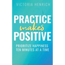 Practice Makes Positive: Prioritize Happiness Ten Minutes at a Time