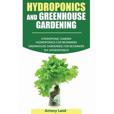 Hydroponics and Greenhouse Gardening: 3-in-1 Gardening Book For Beginners, The Ultimate Guide To Easily Start Growing, Step By Step, Healty Vegetables