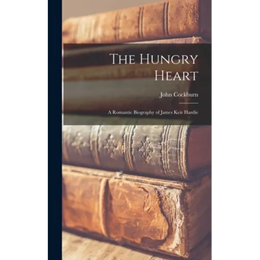 The Hungry Heart; a Romantic Biography of James Keir Hardie