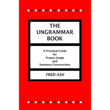 The Ungrammar Book: A Practical Guide for Proper Usage and Sentence Construction