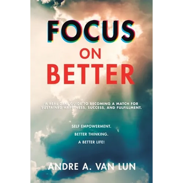 Focus on Better: A Real Deal Guide to Becoming a Match for Sustained Happiness, Success, and Fulfillment.
