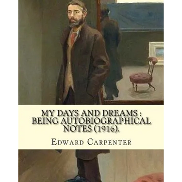 My days and dreams: being autobiographical notes (1916). By: Edward Carpenter: With portraits and illustrations