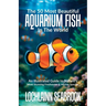 The 50 Most Beautiful Aquarium Fish in the World: An Illustrated Guide to Nature's Most Stunning Freshwater and Marine Species
