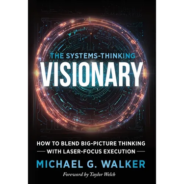The Systems-Thinking Visionary: How to Blend Big-Picture Thinking with Laser-Focus Execution