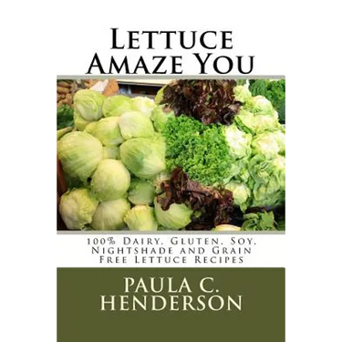 Lettuce Amaze You: 100% Dairy, Gluten, Soy, Nightshade and Grain Free Lettuce Recipes