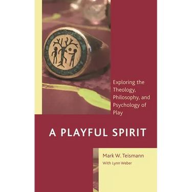A Playful Spirit: Exploring the Theology, Philosophy, and Psychology of Play